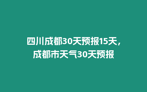 四川成都30天預報15天，成都市天氣30天預報