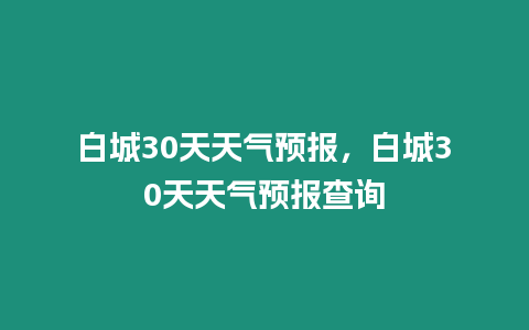 白城30天天氣預報，白城30天天氣預報查詢