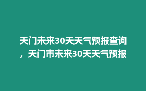 天門未來30天天氣預報查詢，天門市未來30天天氣預報