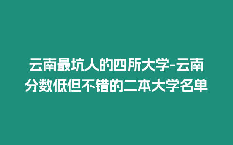 云南最坑人的四所大學(xué)-云南分?jǐn)?shù)低但不錯(cuò)的二本大學(xué)名單