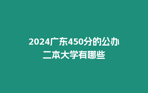 2024廣東450分的公辦二本大學(xué)有哪些