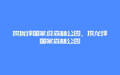 拱攏坪國家級(jí)森林公園，拱龍坪國家森林公園