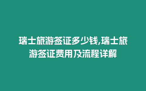 瑞士旅游簽證多少錢,瑞士旅游簽證費用及流程詳解