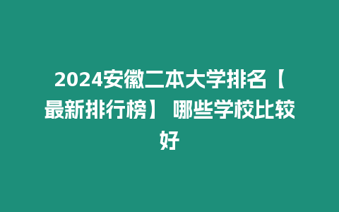 2024安徽二本大學(xué)排名【最新排行榜】 哪些學(xué)校比較好