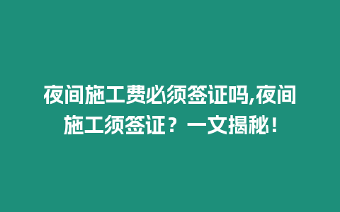 夜間施工費(fèi)必須簽證嗎,夜間施工須簽證？一文揭秘！