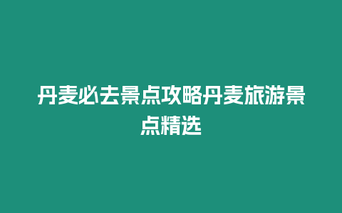 丹麥必去景點攻略丹麥旅游景點精選