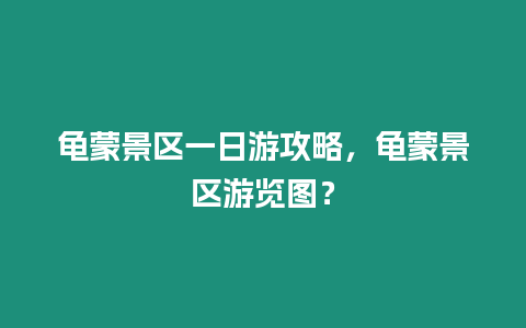 龜蒙景區(qū)一日游攻略，龜蒙景區(qū)游覽圖？