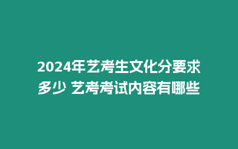 2024年藝考生文化分要求多少 藝考考試內容有哪些