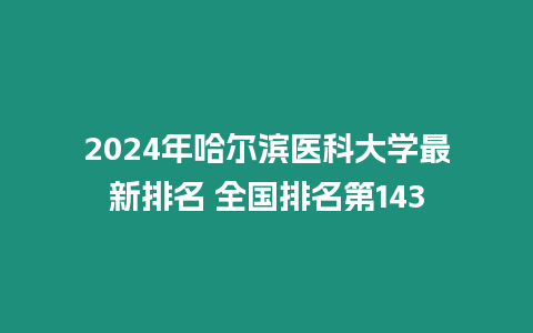 2024年哈爾濱醫科大學最新排名 全國排名第143