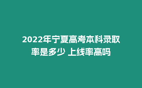 2022年寧夏高考本科錄取率是多少 上線率高嗎