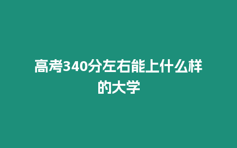 高考340分左右能上什么樣的大學