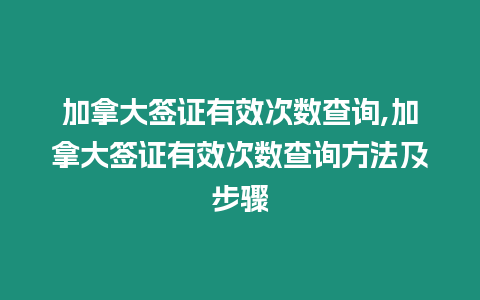 加拿大簽證有效次數查詢,加拿大簽證有效次數查詢方法及步驟