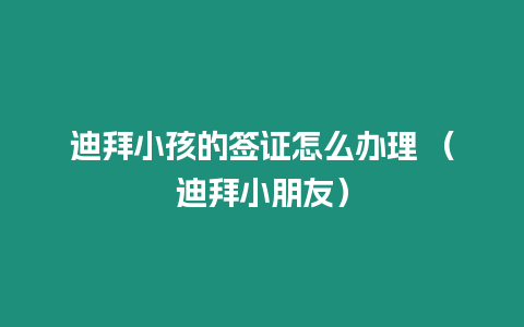 迪拜小孩的簽證怎么辦理 （迪拜小朋友）