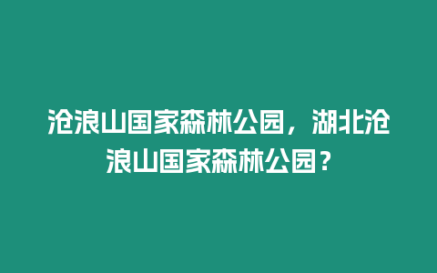 滄浪山國家森林公園，湖北滄浪山國家森林公園？