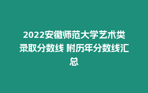 2022安徽師范大學藝術類錄取分數線 附歷年分數線匯總