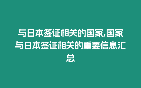 與日本簽證相關的國家,國家與日本簽證相關的重要信息匯總