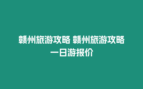 贛州旅游攻略 贛州旅游攻略一日游報(bào)價(jià)