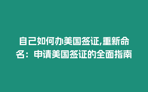 自己如何辦美國簽證,重新命名：申請美國簽證的全面指南