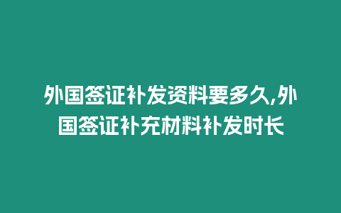 外國簽證補發資料要多久,外國簽證補充材料補發時長