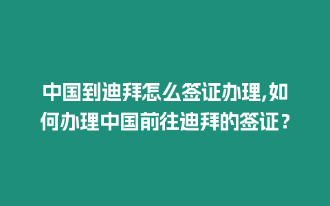 中國到迪拜怎么簽證辦理,如何辦理中國前往迪拜的簽證？