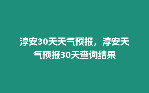 淳安30天天氣預報，淳安天氣預報30天查詢結果