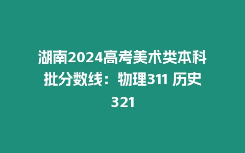 湖南2024高考美術類本科批分數線：物理311 歷史321