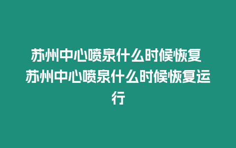 蘇州中心噴泉什么時候恢復(fù) 蘇州中心噴泉什么時候恢復(fù)運行