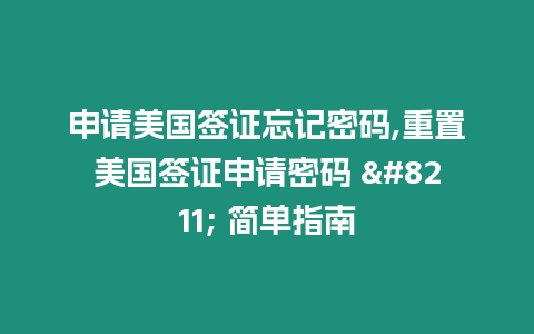 申請美國簽證忘記密碼,重置美國簽證申請密碼 – 簡單指南