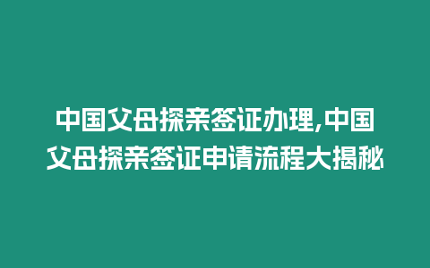 中國父母探親簽證辦理,中國父母探親簽證申請流程大揭秘