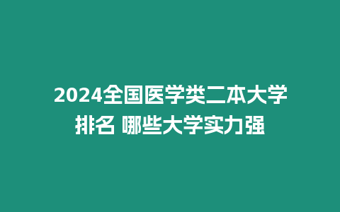 2024全國醫學類二本大學排名 哪些大學實力強