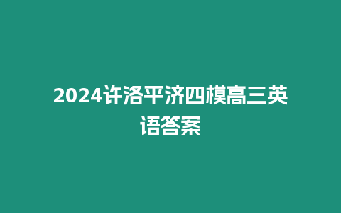 2024許洛平濟四模高三英語答案