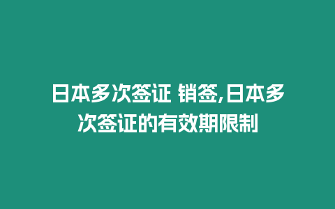 日本多次簽證 銷簽,日本多次簽證的有效期限制