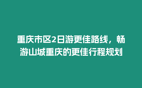 重慶市區2日游更佳路線，暢游山城重慶的更佳行程規劃