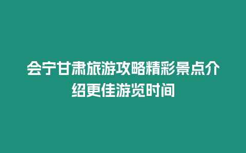 會(huì)寧甘肅旅游攻略精彩景點(diǎn)介紹更佳游覽時(shí)間