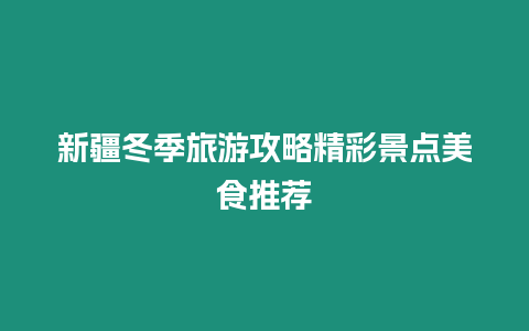 新疆冬季旅游攻略精彩景點美食推薦