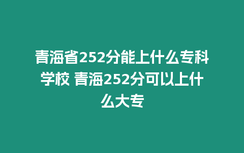 青海省252分能上什么專科學校 青海252分可以上什么大專