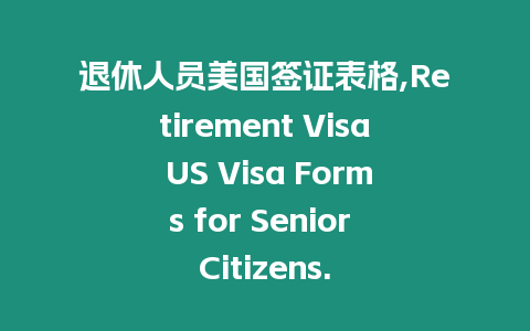 退休人員美國簽證表格,Retirement Visa US Visa Forms for Senior Citizens.