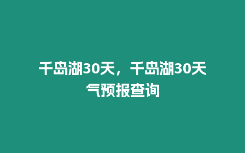 千島湖30天，千島湖30天氣預報查詢