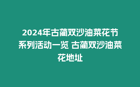 2024年古藺雙沙油菜花節(jié)系列活動一覽 古藺雙沙油菜花地址