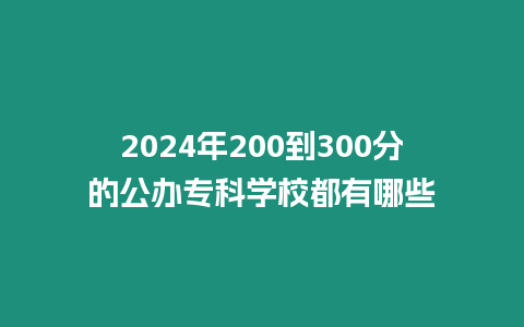 2024年200到300分的公辦專科學校都有哪些