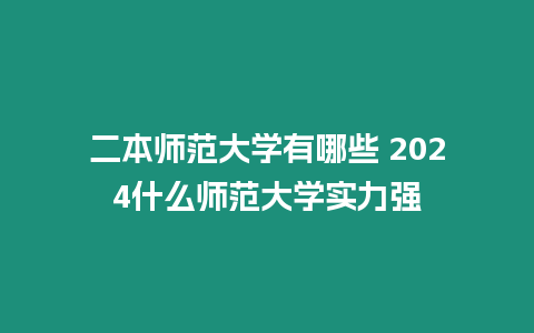 二本師范大學有哪些 2024什么師范大學實力強