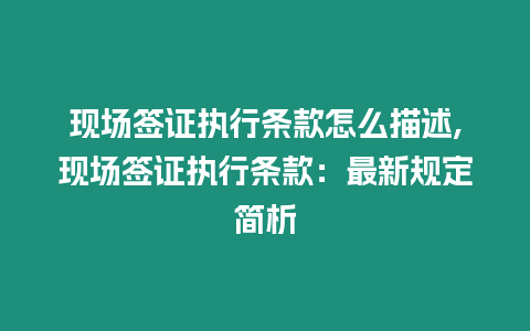 現場簽證執行條款怎么描述,現場簽證執行條款：最新規定簡析