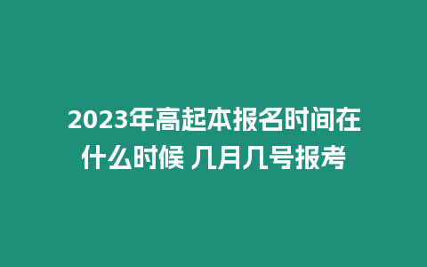 2023年高起本報名時間在什么時候 幾月幾號報考