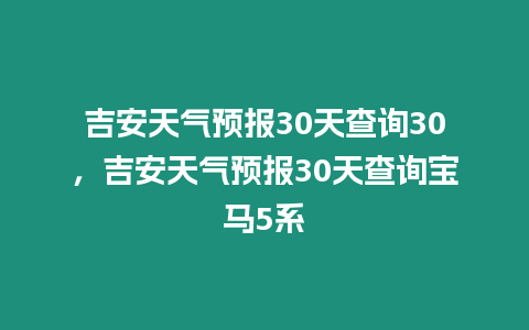 吉安天氣預報30天查詢30，吉安天氣預報30天查詢寶馬5系