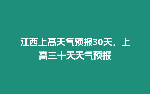 江西上高天氣預報30天，上高三十天天氣預報