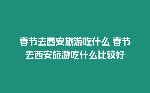 春節去西安旅游吃什么 春節去西安旅游吃什么比較好