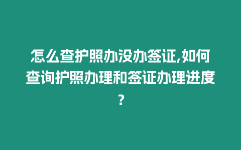 怎么查護照辦沒辦簽證,如何查詢護照辦理和簽證辦理進度？