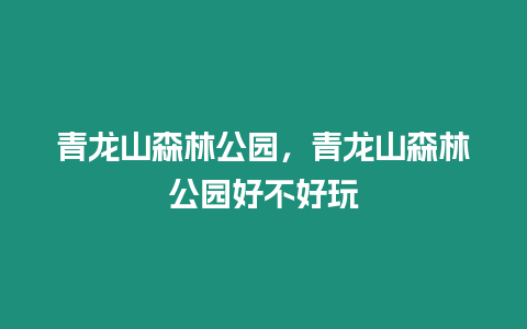 青龍山森林公園，青龍山森林公園好不好玩