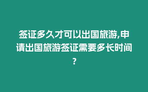 簽證多久才可以出國旅游,申請出國旅游簽證需要多長時(shí)間？