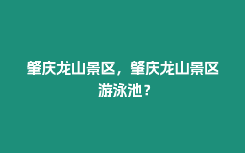 肇慶龍山景區，肇慶龍山景區 游泳池？